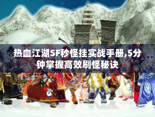热血江湖SF秒怪挂实战手册,5分钟掌握高效刷怪秘诀