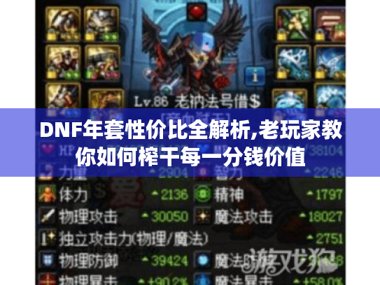DNF年套性价比全解析,老玩家教你如何榨干每一分钱价值 DNF年套性价比全解析,老玩家教你如何榨干每一分钱价值