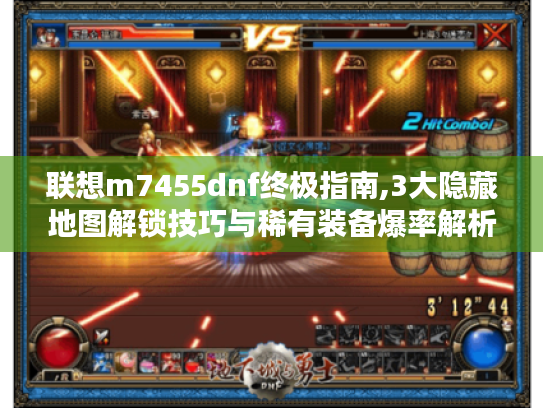 联想m7455dnf终极指南,3大隐藏地图解锁技巧与稀有装备爆率解析 联想m7455dnf终极指南,3大隐藏地图解锁技巧与稀有装备爆率解析