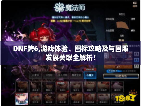 DNF跨6,游戏体验、图标攻略及与国服发展关联全解析! DNF跨6,游戏体验、图标攻略及与国服发展关联全解析!