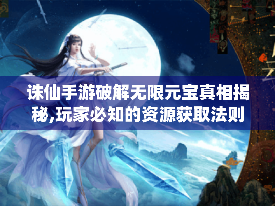 诛仙手游破解无限元宝真相揭秘,玩家必知的资源获取法则 诛仙手游破解无限元宝真相揭秘,玩家必知的资源获取法则