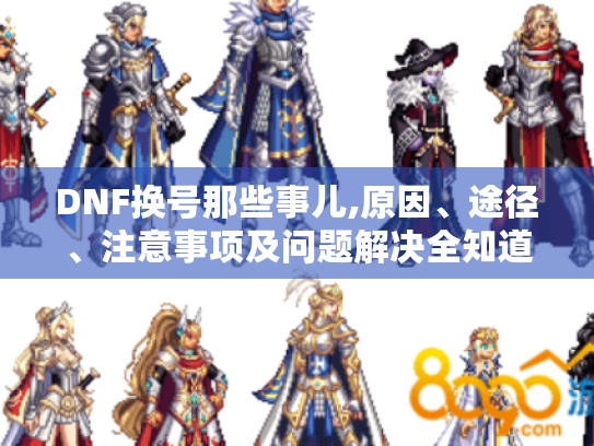 DNF换号那些事儿,原因、途径、注意事项及问题解决全知道! DNF换号那些事儿,原因、途径、注意事项及问题解决全知道!