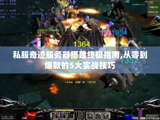 私服奇迹服务器搭建终极指南,从零到爆款的5大实战技巧 私服奇迹服务器搭建终极指南,从零到爆款的5大实战技巧