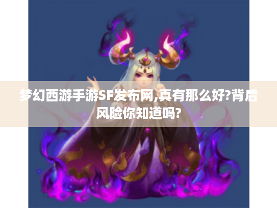 梦幻西游手游SF发布网,真有那么好?背后风险你知道吗?