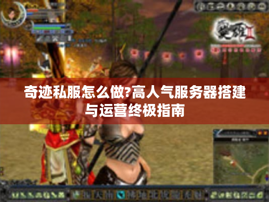 奇迹私服怎么做?高人气服务器搭建与运营终极指南 奇迹私服怎么做?高人气服务器搭建与运营终极指南