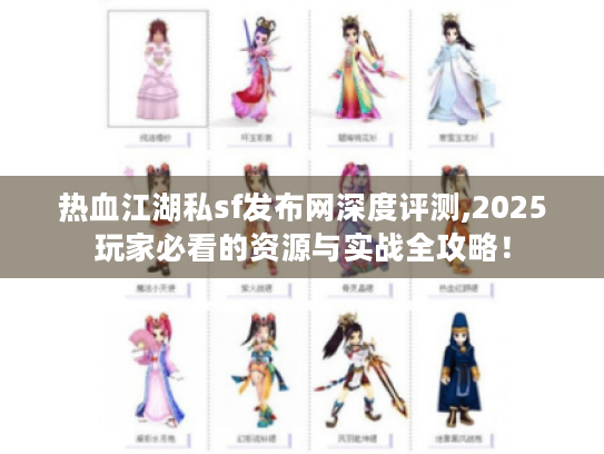 热血江湖私sf发布网深度评测,2025玩家必看的资源与实战全攻略! 热血江湖私sf发布网深度评测,2025玩家必看的资源与实战全攻略!