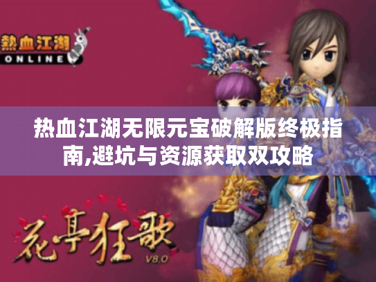 热血江湖无限元宝破解版终极指南,避坑与资源获取双攻略