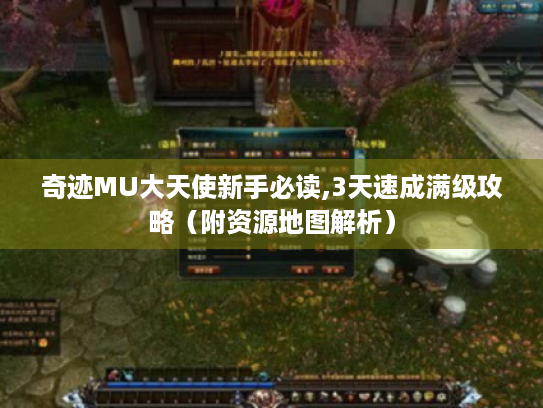 奇迹MU大天使新手必读,3天速成满级攻略(附资源地图解析) 奇迹MU大天使新手必读,3天速成满级攻略(附资源地图解析)