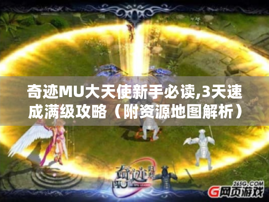 奇迹MU大天使新手必读,3天速成满级攻略(附资源地图解析) 奇迹MU大天使新手必读,3天速成满级攻略(附资源地图解析)
