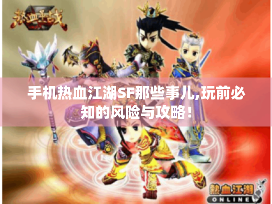 手机热血江湖SF那些事儿,玩前必知的风险与攻略! 手机热血江湖SF那些事儿,玩前必知的风险与攻略!