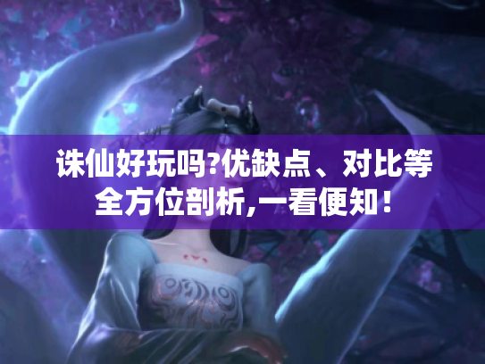 诛仙好玩吗?优缺点、对比等全方位剖析,一看便知! 诛仙好玩吗?优缺点、对比等全方位剖析,一看便知!