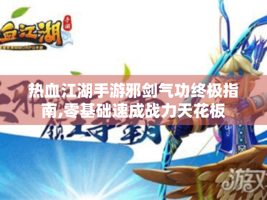 热血江湖手游邪剑气功终极指南,零基础速成战力天花板 热血江湖手游邪剑气功终极指南,零基础速成战力天花板