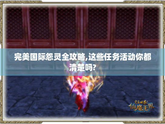 完美国际怨灵全攻略,这些任务活动你都清楚吗? 完美国际怨灵全攻略,这些任务活动你都清楚吗?