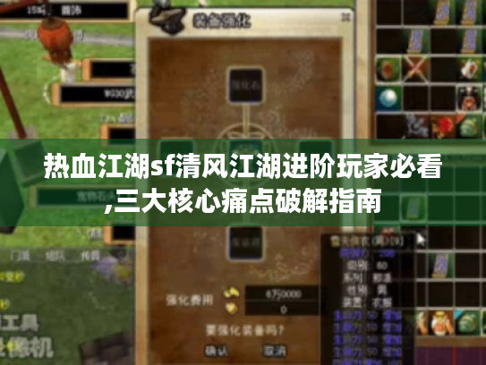 热血江湖sf清风江湖进阶玩家必看,三大核心痛点破解指南