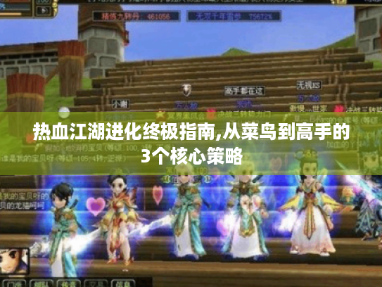 热血江湖进化终极指南,从菜鸟到高手的3个核心策略 热血江湖进化终极指南,从菜鸟到高手的3个核心策略