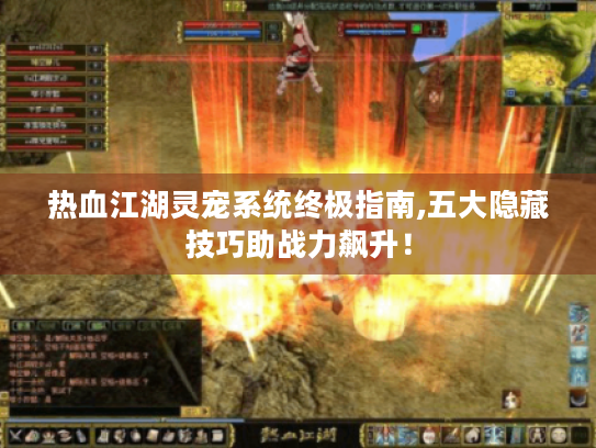 热血江湖灵宠系统终极指南,五大隐藏技巧助战力飙升! 热血江湖灵宠系统终极指南,五大隐藏技巧助战力飙升!