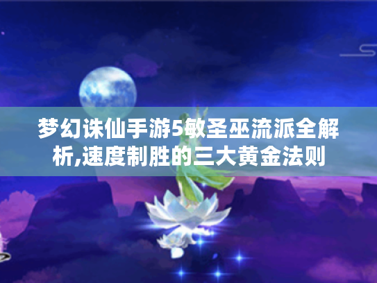 梦幻诛仙手游5敏圣巫流派全解析,速度制胜的三大黄金法则 梦幻诛仙手游5敏圣巫流派全解析,速度制胜的三大黄金法则