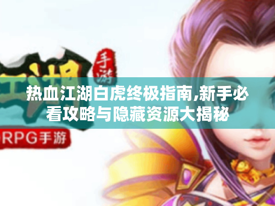 热血江湖白虎终极指南,新手必看攻略与隐藏资源大揭秘 热血江湖白虎终极指南,新手必看攻略与隐藏资源大揭秘