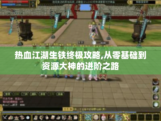 热血江湖生铁终极攻略,从零基础到资源大神的进阶之路 热血江湖生铁终极攻略,从零基础到资源大神的进阶之路