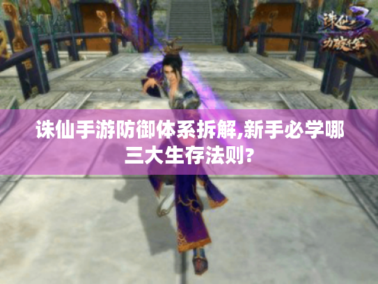 诛仙手游防御体系拆解,新手必学哪三大生存法则? 诛仙手游防御体系拆解,新手必学哪三大生存法则?