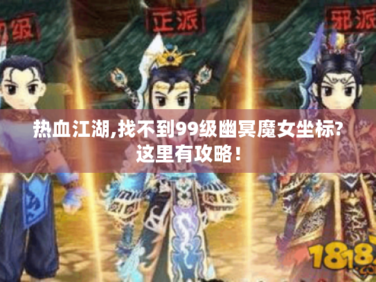 热血江湖,找不到99级幽冥魔女坐标?这里有攻略! 热血江湖,找不到99级幽冥魔女坐标?这里有攻略!