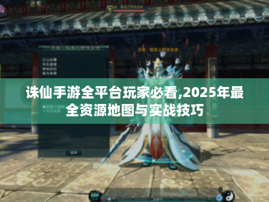 诛仙手游全平台玩家必看,2025年最全资源地图与实战技巧 诛仙手游全平台玩家必看,2025年最全资源地图与实战技巧