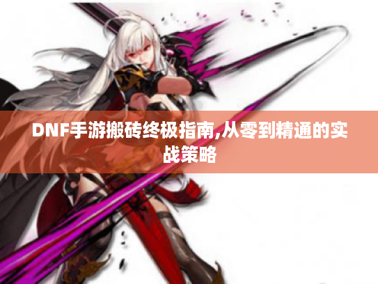 DNF手游搬砖终极指南,从零到精通的实战策略 DNF手游搬砖终极指南,从零到精通的实战策略