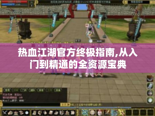 热血江湖官方终极指南,从入门到精通的全资源宝典 热血江湖官方终极指南,从入门到精通的全资源宝典