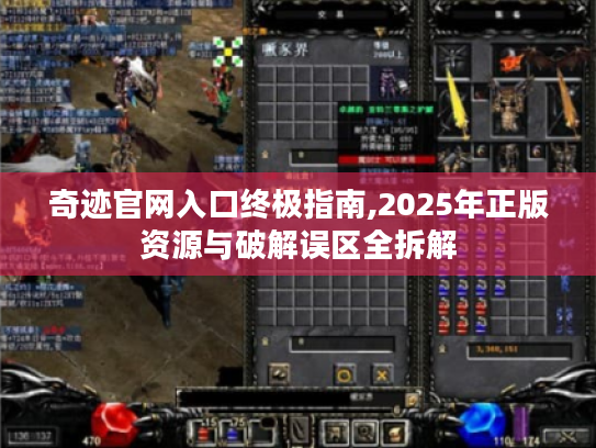 奇迹官网入口终极指南,2025年正版资源与破解误区全拆解 奇迹官网入口终极指南,2025年正版资源与破解误区全拆解