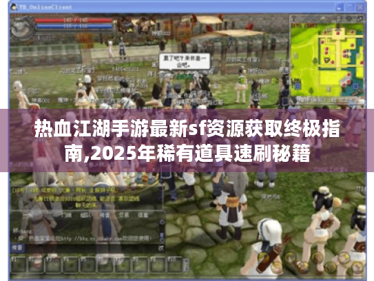 热血江湖手游最新sf资源获取终极指南,2025年稀有道具速刷秘籍 热血江湖手游最新sf资源获取终极指南,2025年稀有道具速刷秘籍