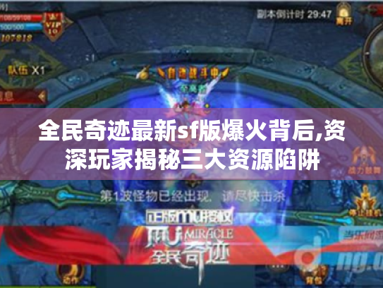 全民奇迹最新sf版爆火背后,资深玩家揭秘三大资源陷阱