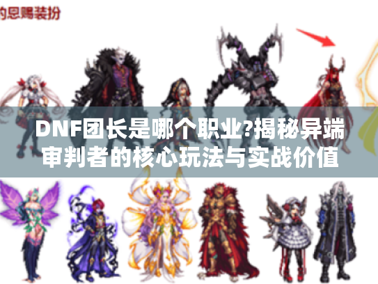 DNF团长是哪个职业?揭秘异端审判者的核心玩法与实战价值 DNF团长是哪个职业?揭秘异端审判者的核心玩法与实战价值