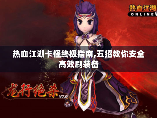 热血江湖卡怪终极指南,五招教你安全高效刷装备 热血江湖卡怪终极指南,五招教你安全高效刷装备