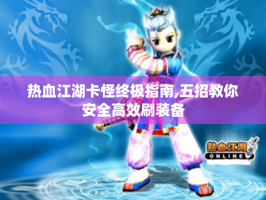 热血江湖卡怪终极指南,五招教你安全高效刷装备 热血江湖卡怪终极指南,五招教你安全高效刷装备