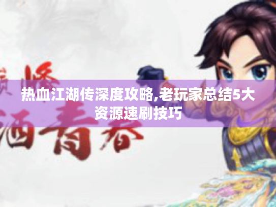热血江湖传深度攻略,老玩家总结5大资源速刷技巧 热血江湖传深度攻略,老玩家总结5大资源速刷技巧