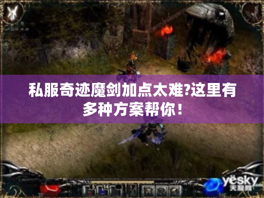 私服奇迹魔剑加点太难?这里有多种方案帮你! 私服奇迹魔剑加点太难?这里有多种方案帮你!