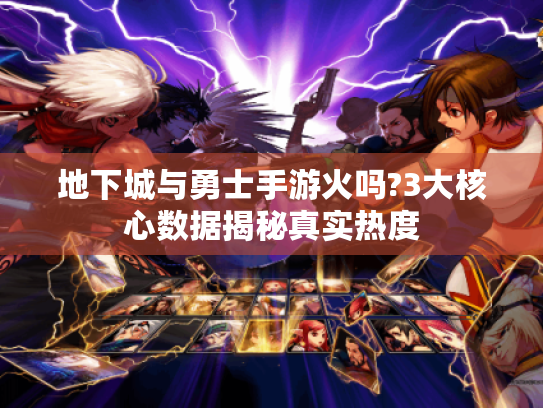 地下城与勇士手游火吗?3大核心数据揭秘真实热度 地下城与勇士手游火吗?3大核心数据揭秘真实热度