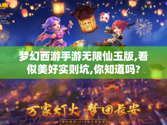 梦幻西游手游无限仙玉版,看似美好实则坑,你知道吗? 梦幻西游手游无限仙玉版,看似美好实则坑,你知道吗?