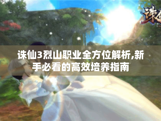 诛仙3烈山职业全方位解析,新手必看的高效培养指南 诛仙3烈山职业全方位解析,新手必看的高效培养指南