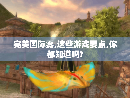 完美国际雾,这些游戏要点,你都知道吗? 完美国际雾,这些游戏要点,你都知道吗?