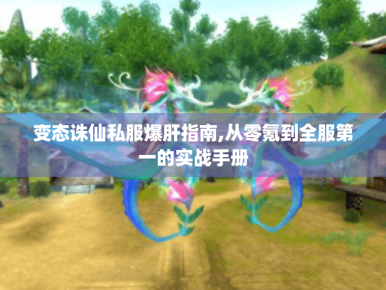 变态诛仙私服爆肝指南,从零氪到全服第一的实战手册 变态诛仙私服爆肝指南,从零氪到全服第一的实战手册