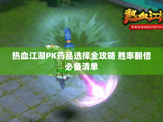热血江湖PK药品选择全攻略 胜率翻倍必备清单 热血江湖PK药品选择全攻略 胜率翻倍必备清单