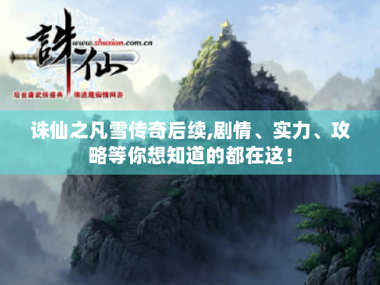 诛仙之凡雪传奇后续,剧情、实力、攻略等你想知道的都在这! 诛仙之凡雪传奇后续,剧情、实力、攻略等你想知道的都在这!