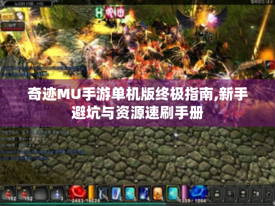 奇迹MU手游单机版终极指南,新手避坑与资源速刷手册 奇迹MU手游单机版终极指南,新手避坑与资源速刷手册