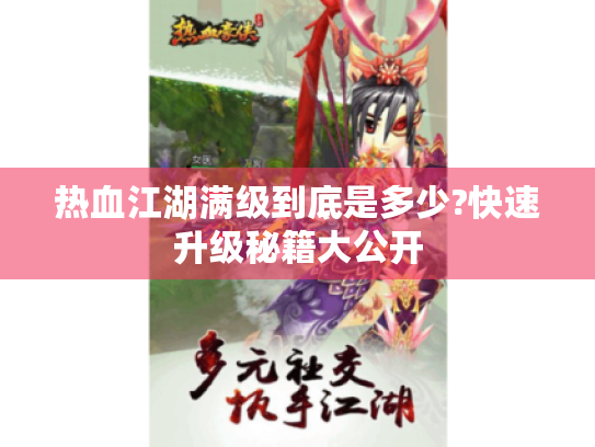 热血江湖满级到底是多少?快速升级秘籍大公开 热血江湖满级到底是多少?快速升级秘籍大公开