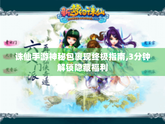 诛仙手游神秘包裹现终极指南,3分钟解锁隐藏福利 诛仙手游神秘包裹现终极指南,3分钟解锁隐藏福利