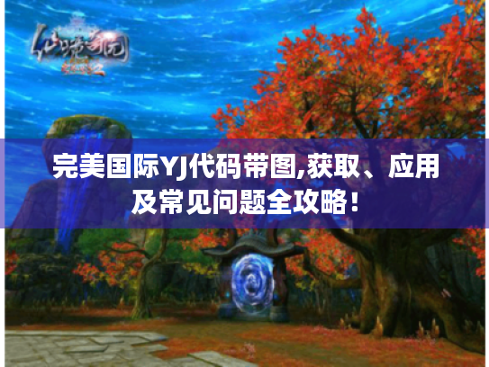 完美国际YJ代码带图,获取、应用及常见问题全攻略! 完美国际YJ代码带图,获取、应用及常见问题全攻略!