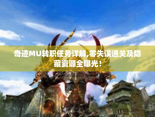 奇迹MU转职任务详解,零失误通关及隐藏资源全曝光! 奇迹MU转职任务详解,零失误通关及隐藏资源全曝光!