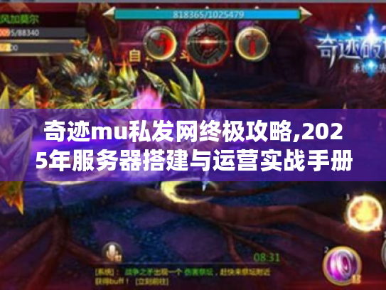奇迹mu私发网终极攻略,2025年服务器搭建与运营实战手册 奇迹mu私发网终极攻略,2025年服务器搭建与运营实战手册