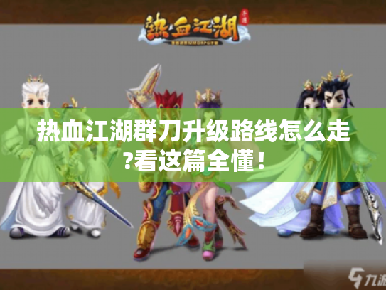 热血江湖群刀升级路线怎么走?看这篇全懂! 热血江湖群刀升级路线怎么走?看这篇全懂!